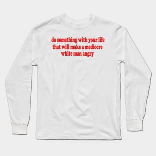 Do Something With Your Life That Will Make a Mediocre White Man Angry T-Shirt or Crewneck Sweatshirt Long Sleeve T-Shirt